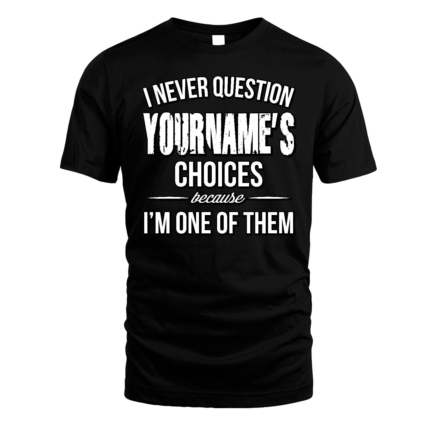 441 Personalized "I Never Question ... Choices Because I'm One Of Them"
