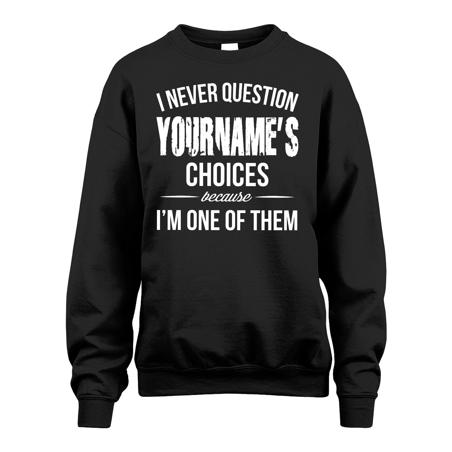 441 Personalized "I Never Question ... Choices Because I'm One Of Them"