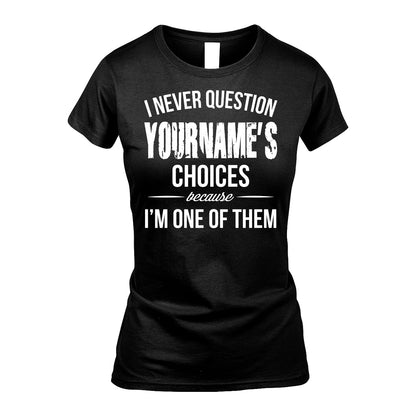 441 Personalized "I Never Question ... Choices Because I'm One Of Them"