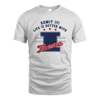 Admit It Life Is Better With Your Name Custom Shirt IRENE M1-20