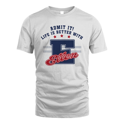 Admit It Life Is Better With Your Name Custom Shirt ELLEN M1-20