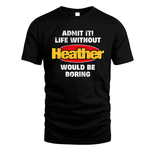Admit It Life Without Your Name Would Be Boring Funny Custom Shirt HEATHER M1-43