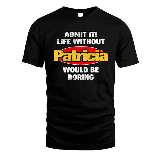 Admit It Life Without Your Name Would Be Boring Funny Custom Shirt PATRICIA M1-43