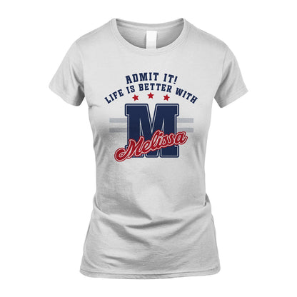 Admit It Life Is Better With Your Name Custom Shirt MELISSA M1-20