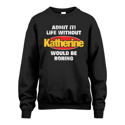Admit It Life Without Your Name Would Be Boring Funny Custom Shirt KATHERINE M1-43