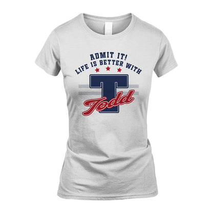 Admit It Life Is Better With Your Name Custom Shirt TODD M1-20