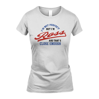 I'm Not Perfect But I'm Your Name And That's Close Enough Shirt ROSS M1-27