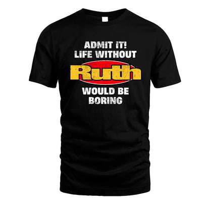 Admit It Life Without Your Name Would Be Boring Funny Custom Shirt RUTH M1-43