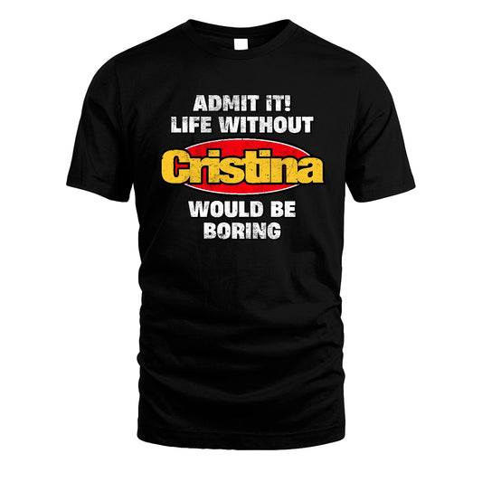 Admit It Life Without Your Name Would Be Boring Funny Custom Shirt CRISTINA M1-43