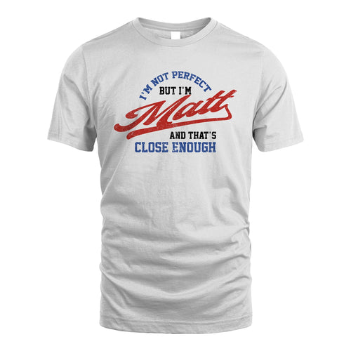 I'm Not Perfect But I'm Your Name And That's Close Enough Shirt MATT M1-27