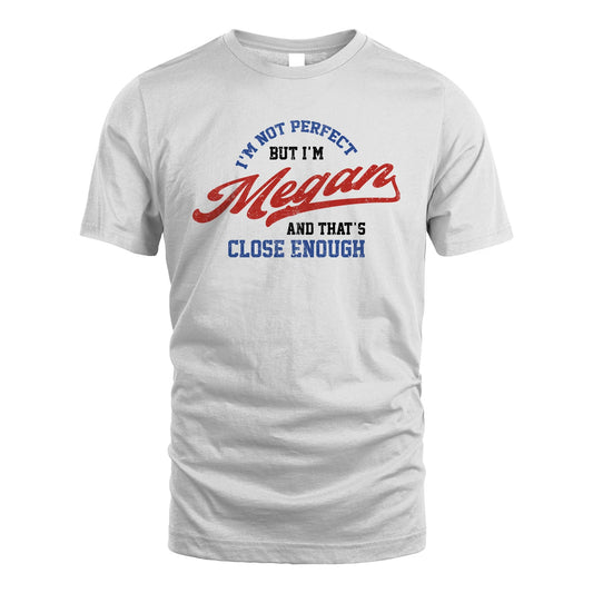 I'm Not Perfect But I'm Your Name And That's Close Enough Shirt MEGAN M1-27