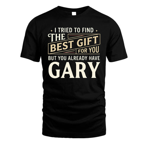 I Tried To Find The Best Gift For You Shirt GARY M1-3