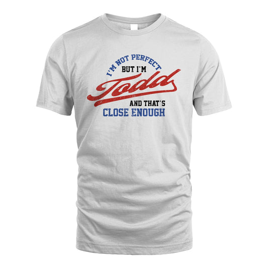 I'm Not Perfect But I'm Your Name And That's Close Enough Shirt TODD M1-27