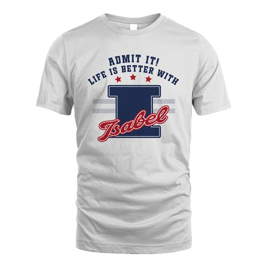Admit It Life Is Better With Your Name Custom Shirt ISABEL M1-20