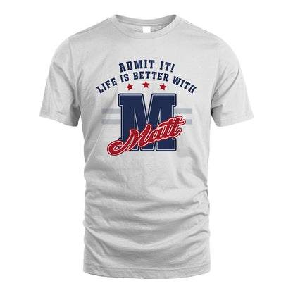 Admit It Life Is Better With Your Name Custom Shirt MATT M1-20