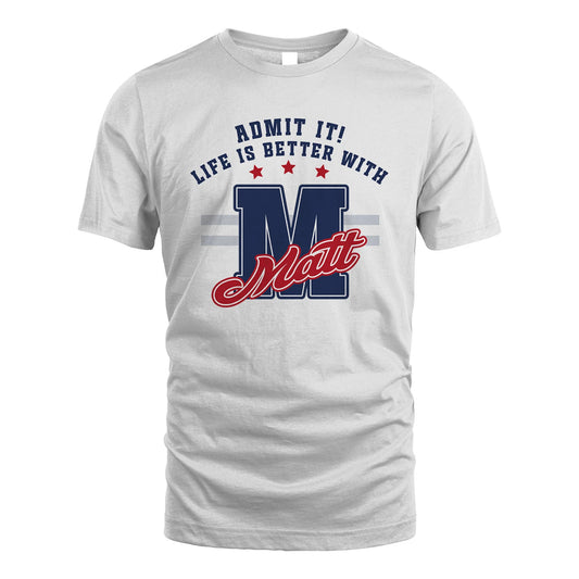 Admit It Life Is Better With Your Name Custom Shirt MATT M1-20
