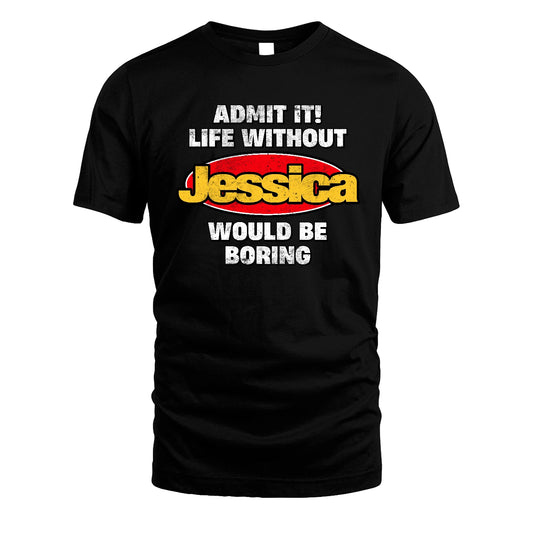 Admit It Life Without Your Name Would Be Boring Funny Custom Shirt JESSICA M1-43