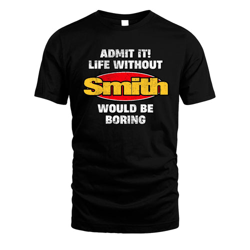 Admit It Life Without Your Name Would Be Boring Funny Custom Shirt SMITH M1-43