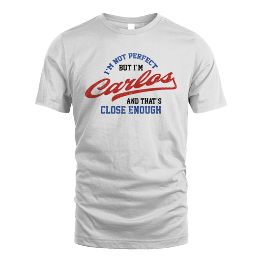 I'm Not Perfect But I'm Your Name And That's Close Enough Shirt CARLOS M1-27