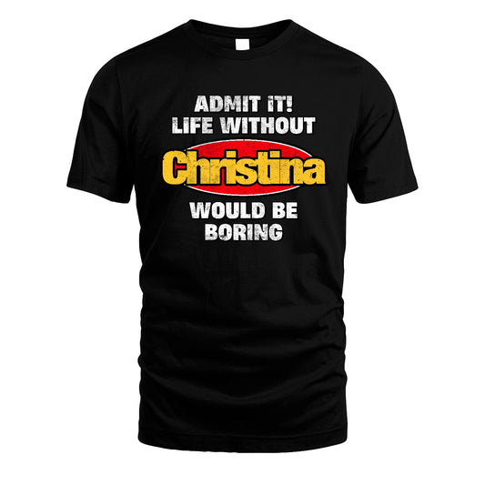 Admit It Life Without Your Name Would Be Boring Funny Custom Shirt CHRISTINA M1-43