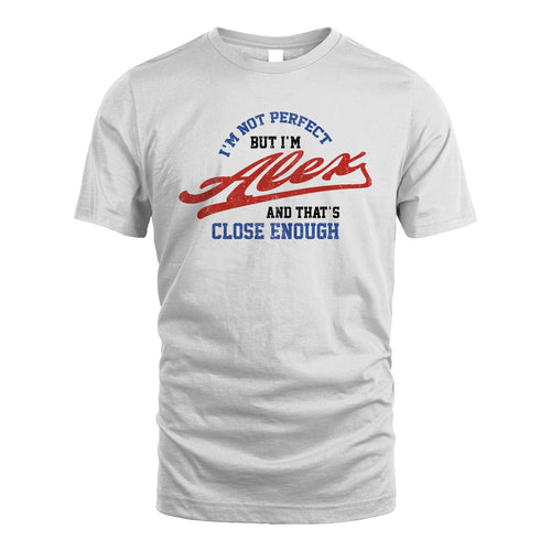 I'm Not Perfect But I'm Your Name And That's Close Enough Shirt ALEX M1-27