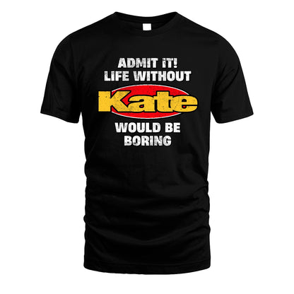 Admit It Life Without Your Name Would Be Boring Funny Custom Shirt KATE M1-43