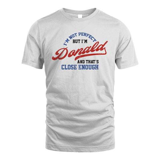 I'm Not Perfect But I'm Your Name And That's Close Enough Shirt DONALD M1-27