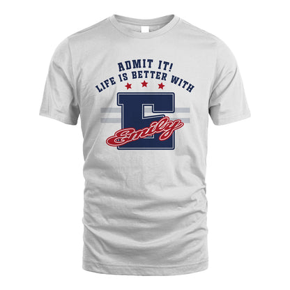 Admit It Life Is Better With Your Name Custom Shirt EMILY M1-20