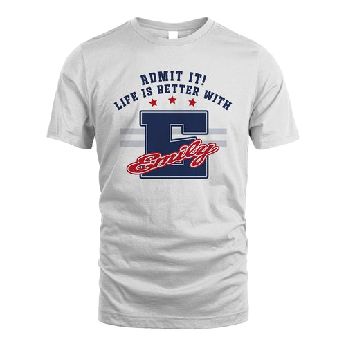 Admit It Life Is Better With Your Name Custom Shirt EMILY M1-20