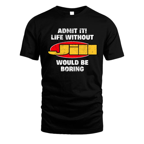 Admit It Life Without Your Name Would Be Boring Funny Custom Shirt JILL M1-43