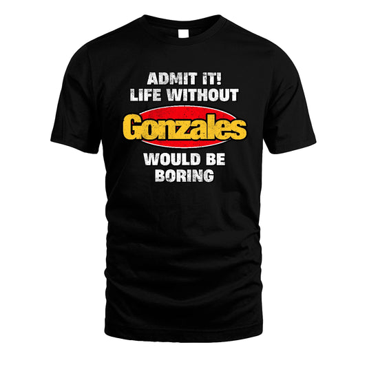 Admit It Life Without Your Name Would Be Boring Funny Custom Shirt GONZALES M1-43