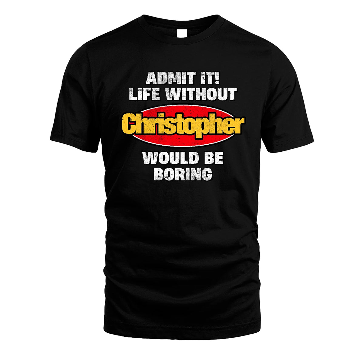 Admit It Life Without Your Name Would Be Boring Funny Custom Shirt CHRISTOPHER M1-43