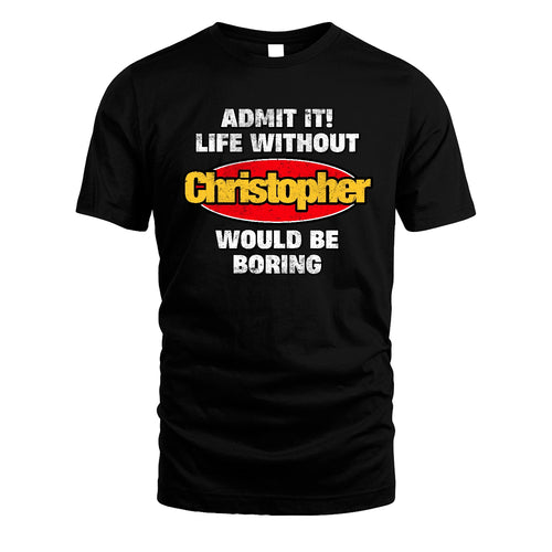 Admit It Life Without Your Name Would Be Boring Funny Custom Shirt CHRISTOPHER M1-43