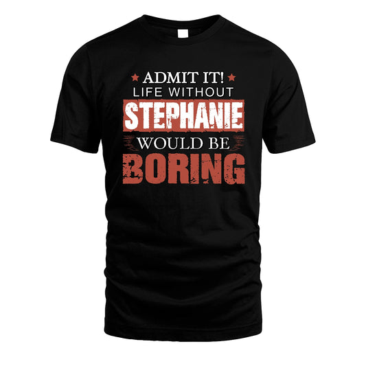 Admit It Life Without Your Name Would Be Boring Warning Shirt STEPHANIE M1-44