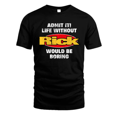 Admit It Life Without Your Name Would Be Boring Funny Custom Shirt RICK M1-43