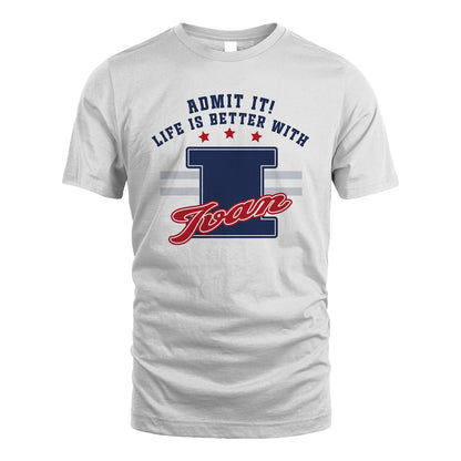Admit It Life Is Better With Your Name Custom Shirt IVAN M1-20