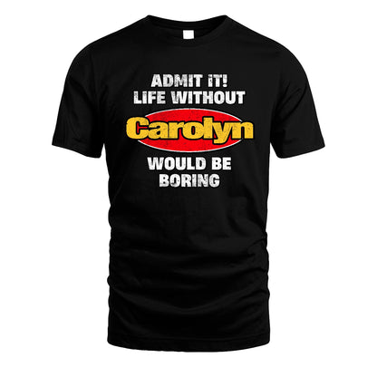 Admit It Life Without Your Name Would Be Boring Funny Custom Shirt CAROLYN M1-43