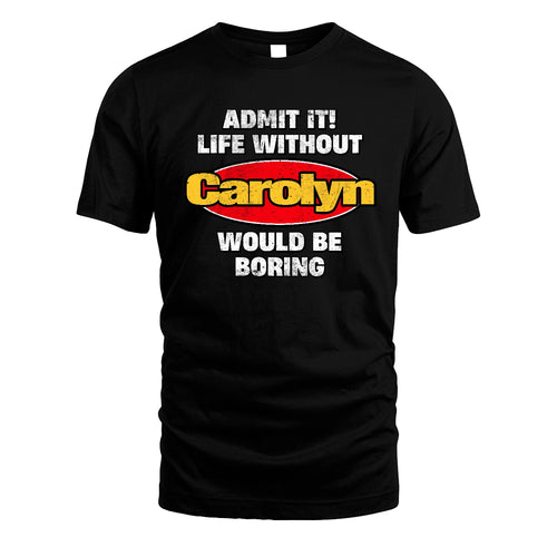 Admit It Life Without Your Name Would Be Boring Funny Custom Shirt CAROLYN M1-43