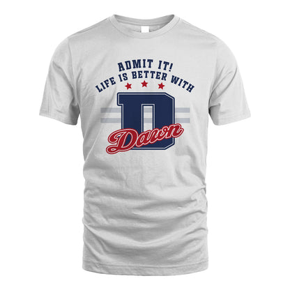 Admit It Life Is Better With Your Name Custom Shirt DAWN M1-20