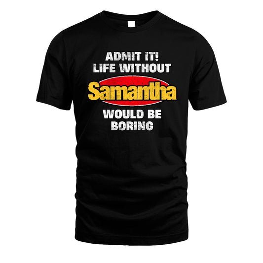 Admit It Life Without Your Name Would Be Boring Funny Custom Shirt SAMANTHA M1-43