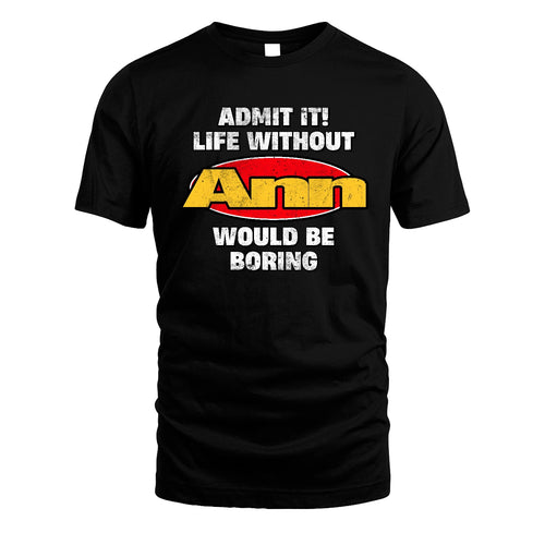 Admit It Life Without Your Name Would Be Boring Funny Custom Shirt ANN M1-43