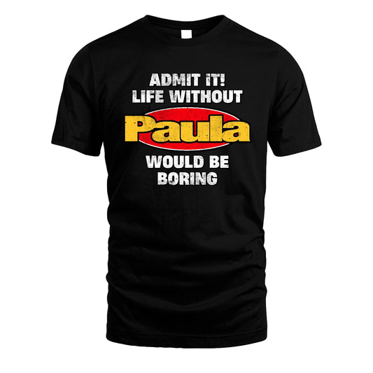 Admit It Life Without Your Name Would Be Boring Funny Custom Shirt PAULA M1-43