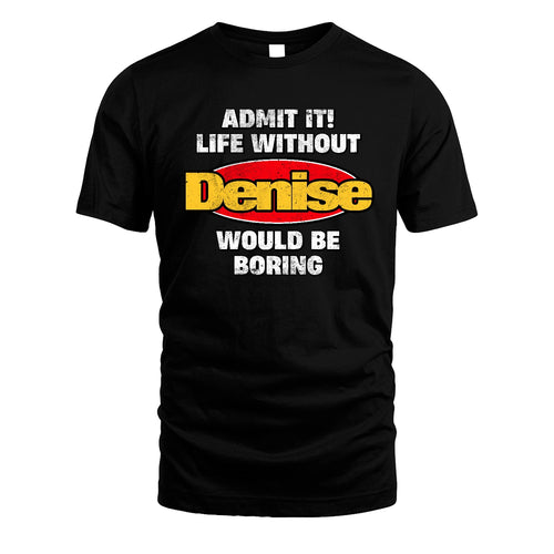 Admit It Life Without Your Name Would Be Boring Funny Custom Shirt DENISE M1-43