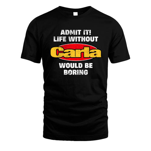 Admit It Life Without Your Name Would Be Boring Funny Custom Shirt CARLA M1-43