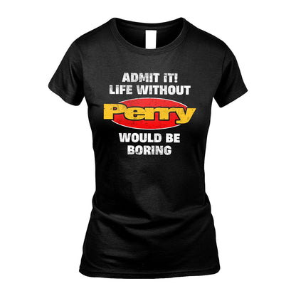 Admit It Life Without Your Name Would Be Boring Funny Custom Shirt PERRY M1-43