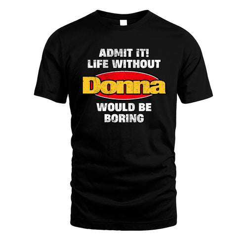 Admit It Life Without Your Name Would Be Boring Funny Custom Shirt DONNA M1-43