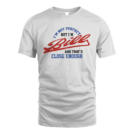 I'm Not Perfect But I'm Your Name And That's Close Enough Shirt BILL M1-27