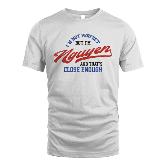 I'm Not Perfect But I'm Your Name And That's Close Enough Shirt NGUYEN M1-27