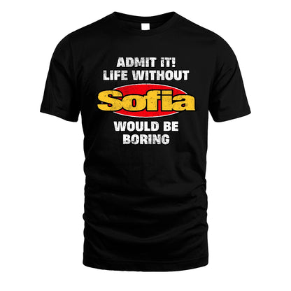 Admit It Life Without Your Name Would Be Boring Funny Custom Shirt SOFIA M1-43