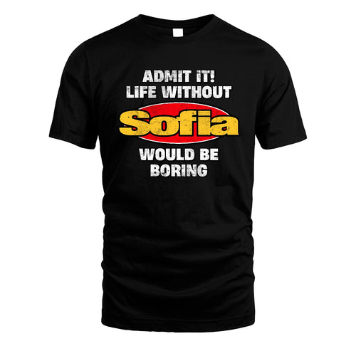 Admit It Life Without Your Name Would Be Boring Funny Custom Shirt SOFIA M1-43